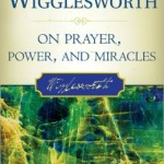 Smith Wigglesworth on Prayer, Power and Miracles